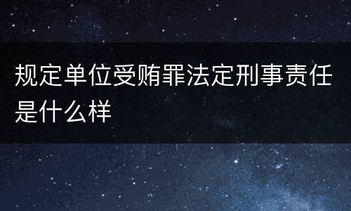 规定单位受贿罪法定刑事责任是什么样