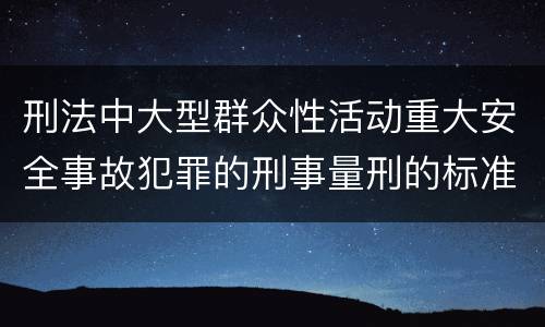 刑法中大型群众性活动重大安全事故犯罪的刑事量刑的标准