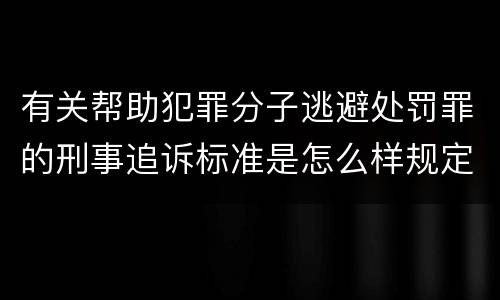 有关帮助犯罪分子逃避处罚罪的刑事追诉标准是怎么样规定