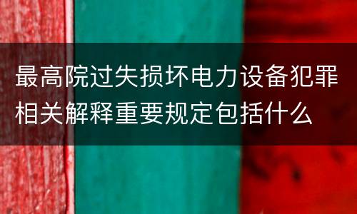 最高院过失损坏电力设备犯罪相关解释重要规定包括什么