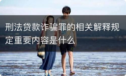 刑法贷款诈骗罪的相关解释规定重要内容是什么