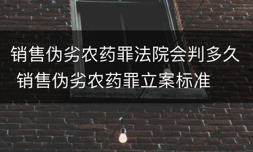 销售伪劣农药罪法院会判多久 销售伪劣农药罪立案标准