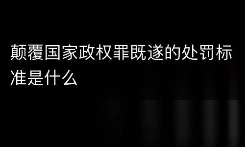 颠覆国家政权罪既遂的处罚标准是什么