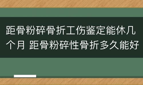 距骨粉碎骨折工伤鉴定能休几个月 距骨粉碎性骨折多久能好