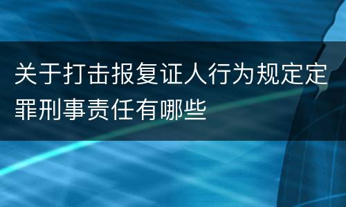 关于打击报复证人行为规定定罪刑事责任有哪些