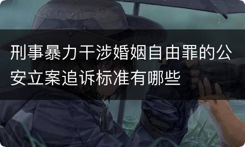 刑事暴力干涉婚姻自由罪的公安立案追诉标准有哪些