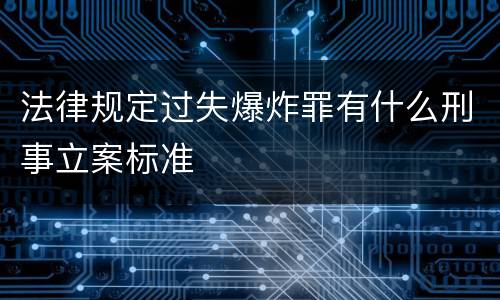 法律规定过失爆炸罪有什么刑事立案标准