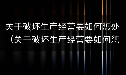 关于破坏生产经营要如何惩处（关于破坏生产经营要如何惩处呢）