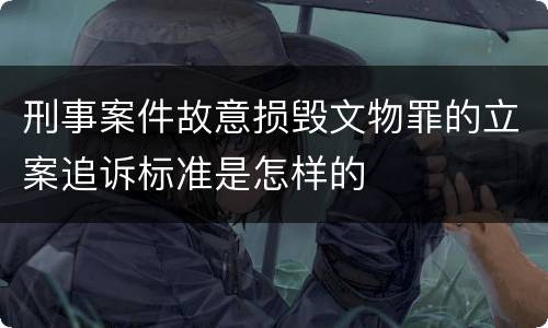 刑事案件故意损毁文物罪的立案追诉标准是怎样的