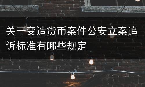 关于变造货币案件公安立案追诉标准有哪些规定