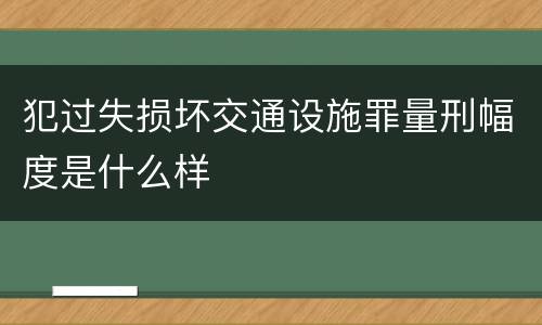 犯过失损坏交通设施罪量刑幅度是什么样