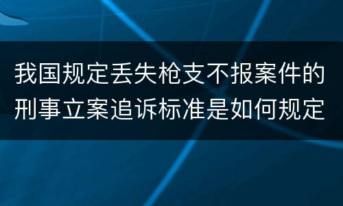我国规定丢失枪支不报案件的刑事立案追诉标准是如何规定