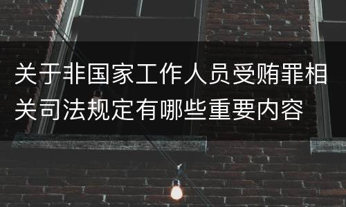 关于非国家工作人员受贿罪相关司法规定有哪些重要内容
