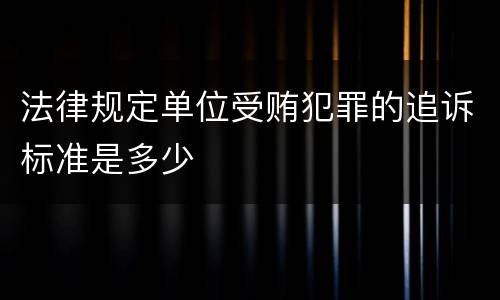 法律规定单位受贿犯罪的追诉标准是多少