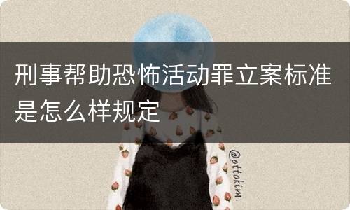 刑事帮助恐怖活动罪立案标准是怎么样规定