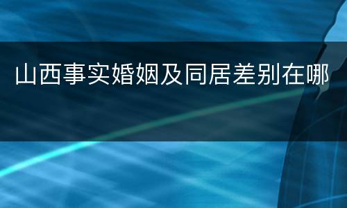 山西事实婚姻及同居差别在哪