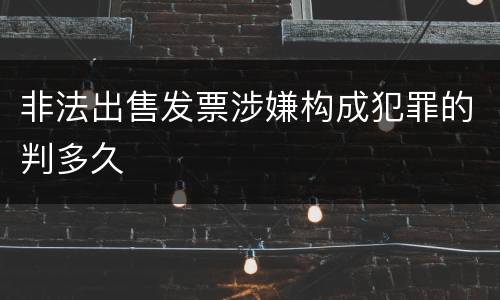 非法出售发票涉嫌构成犯罪的判多久