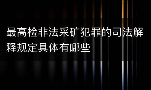 最高检非法采矿犯罪的司法解释规定具体有哪些