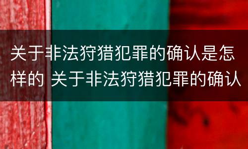 关于非法狩猎犯罪的确认是怎样的 关于非法狩猎犯罪的确认是怎样的处罚
