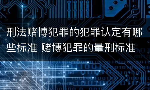 刑法赌博犯罪的犯罪认定有哪些标准 赌博犯罪的量刑标准