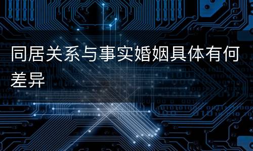 同居关系与事实婚姻具体有何差异