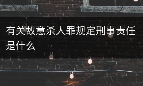 有关故意杀人罪规定刑事责任是什么