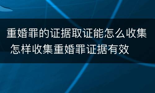 重婚罪的证据取证能怎么收集 怎样收集重婚罪证据有效