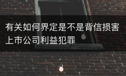 有关如何界定是不是背信损害上市公司利益犯罪