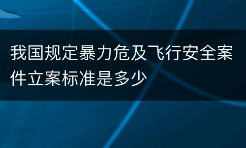 我国规定暴力危及飞行安全案件立案标准是多少