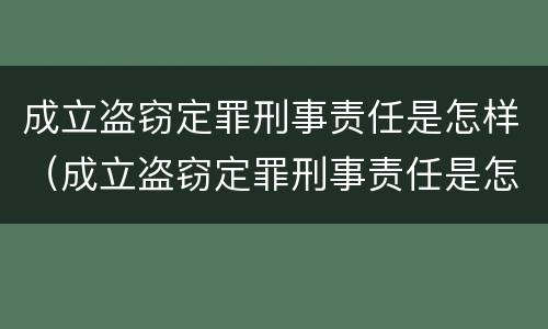 成立盗窃定罪刑事责任是怎样（成立盗窃定罪刑事责任是怎样定义的）