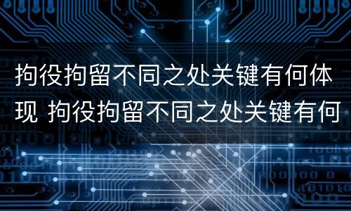 拘役拘留不同之处关键有何体现 拘役拘留不同之处关键有何体现呢