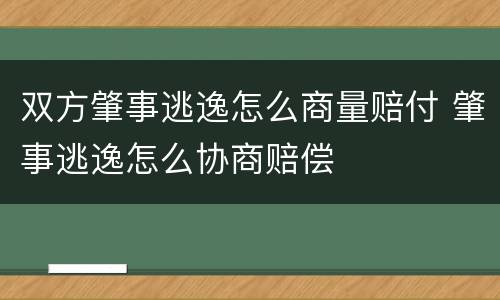 双方肇事逃逸怎么商量赔付 肇事逃逸怎么协商赔偿