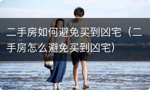 二手房如何避免买到凶宅（二手房怎么避免买到凶宅）