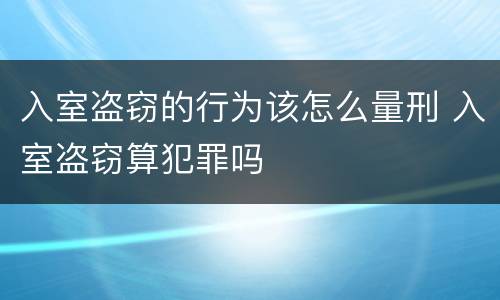 入室盗窃的行为该怎么量刑 入室盗窃算犯罪吗