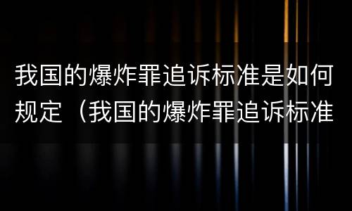 我国的爆炸罪追诉标准是如何规定（我国的爆炸罪追诉标准是如何规定出来的）