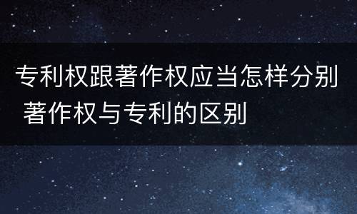 专利权跟著作权应当怎样分别 著作权与专利的区别