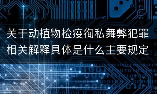 关于动植物检疫徇私舞弊犯罪相关解释具体是什么主要规定