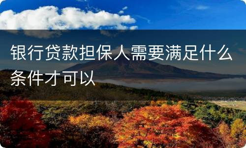 银行贷款担保人需要满足什么条件才可以