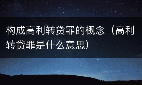 构成高利转贷罪的概念（高利转贷罪是什么意思）