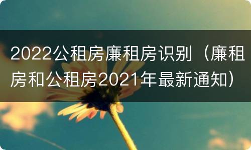 2022公租房廉租房识别（廉租房和公租房2021年最新通知）