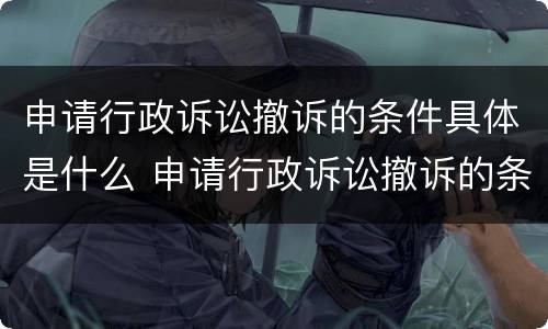 申请行政诉讼撤诉的条件具体是什么 申请行政诉讼撤诉的条件具体是什么