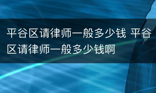 平谷区请律师一般多少钱 平谷区请律师一般多少钱啊