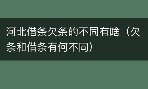 河北借条欠条的不同有啥（欠条和借条有何不同）