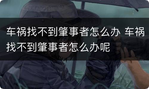 车祸找不到肇事者怎么办 车祸找不到肇事者怎么办呢