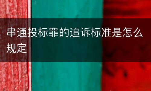 串通投标罪的追诉标准是怎么规定