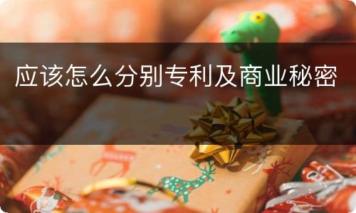 应该怎么分别专利及商业秘密