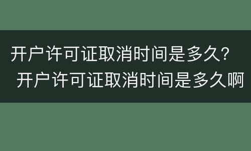 开户许可证取消时间是多久？ 开户许可证取消时间是多久啊
