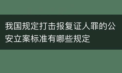 我国规定打击报复证人罪的公安立案标准有哪些规定