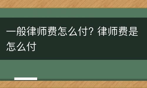 一般律师费怎么付? 律师费是怎么付
