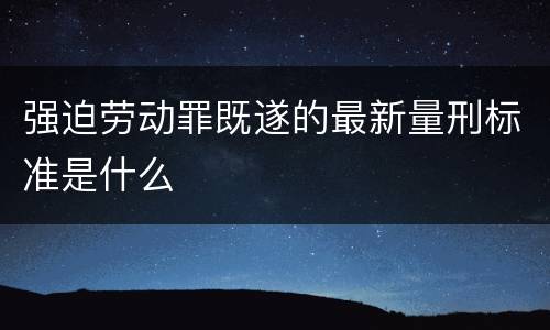 强迫劳动罪既遂的最新量刑标准是什么